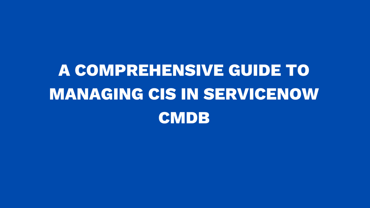 A comprehensive guide to managing CIs in ServiceNow CMDB